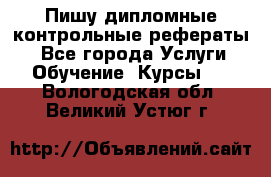 Пишу дипломные контрольные рефераты  - Все города Услуги » Обучение. Курсы   . Вологодская обл.,Великий Устюг г.